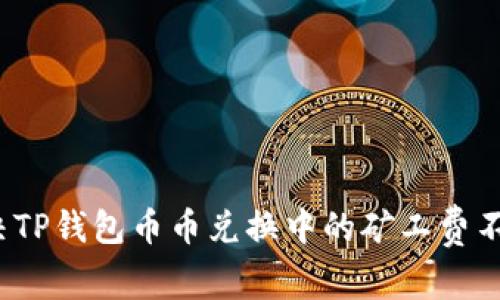 如何解决TP钱包币币兑换中的矿工费不足问题？