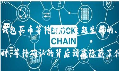 以下是一个为“T P钱包买币等待确认”主题生成的、关键词和内容大纲。

当你的TP钱包买币时，等待确认的背后到底隐藏了什么？
