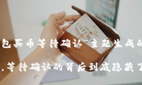 以下是一个为“T P钱包买币等待确认”主题生成的、关键词和内容大纲。

当你的TP钱包买币时，等待确认的背后到底隐藏了什么？