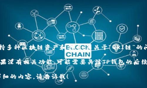 截至我最后的知识更新（2023年10月），TP钱包（TokenPocket）是一款多功能的数字货币钱包，支持多种区块链资产和代币。而关于“QKI链”的问题，具体信息可能会有所变化，因此建议你直接访问TP钱包的官方网站或相关社区了解最新动态。

如果QKI链相关的资产或代币在TP钱包内得到支持，你通常可以在钱包的资产管理部分找到它。如果没有相关功能，可能需要关注TP钱包的后续更新，或者查看QKI链官方的信息以获取支持的具体平台。

请确认目的地的信息和最新动态，以确保您获得准确的信息。如果你有其他具体问题或者想问更详细的内容，请告诉我！