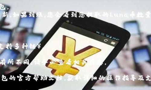 要将Luna币提到TP钱包，您可以按照以下步骤进行操作：

### 第一步：准备工作

1. **下载TP钱包**：如果您还没有TP钱包，请前往App Store或Google Play下载并安装TP钱包应用。
2. **创建或导入钱包**：打开TP钱包，创建一个新钱包或导入您已有的钱包。如果您是初次使用，请确保记录下您的助记词和私钥。
3. **获取Luna币的地址**：在TP钱包中，找到Luna币的接收地址。

### 第二步：从交易所提取Luna币

1. **登录您的交易所账户**：使用您存储Luna币的交易所（如币安、火币等）账户。
2. **选择提币功能**：找到提币或钱包选项，选择提取Luna币。
3. **填写提币信息**：
   - **地址**：粘贴您在TP钱包中获取的Luna币接收地址。
   - **数量**：输入您希望提取的Luna币数量。
   - **附加信息**：有些交易所可能会要求您填写附加信息，比如标签（如果适用），请确保信息正确无误。

### 第三步：确认提币

1. **检查信息**：在确认提币之前，仔细检查接收地址和提取数量，确保没有错误。
2. **确认提币申请**：提交提币申请，交易所通常会发送确认邮件或短信，以确保安全。
3. **等待处理**：提币请求提交后，交易所会处理该请求，期间可能需要一些时间，您可以在交易所界面查看状态。

### 第四步：检查TP钱包余额

1. **打开TP钱包**：在提币请求完成后，重新打开TP钱包。
2. **查看余额**：点击Luna币，查看您的余额是否已更新，如果到账，您会看到您提取的Luna币数量。

### 注意事项：

- 确保您提币时使用正确的区块链网络（如果Luna币支持多种链）。
- 切勿将Luna币发送到不支持的地址，以免资产丢失。
- 不同交易所和钱包对最低提币数量和手续费可能会有所不同，请务必查看相关信息。

如果您在操作过程中遇到问题，建议查阅交易所或TP钱包的官方帮助文档，获取详细的操作指导及支持。希望这些信息能帮助您顺利将Luna币提到TP钱包。