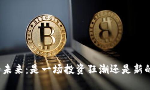 数字货币的未来：是一场投资狂潮还是新的金融革命？