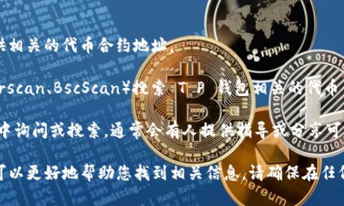 在回答您有关 T P 钱包代币合约地址的问题之前，需要说明的是，确保您从官方或可靠的来源获取代币合约地址至关重要，以避免诈骗或错误的信息。在不同的区块链网络上，代币合约地址可能会有所不同。

以下是获取 T P 钱包代币合约地址的一些步骤：

1. **官方渠道**：访问 T P 钱包的官方网站或其官方社交媒体账户，通常会提供相关的代币合约地址。

2. **区块链浏览器**：通过以太坊、币安智能链等相关的区块链浏览器（如 Etherscan、BscScan）搜索 T P 钱包相关的代币信息，通常可以找到准确的合约地址。

3. **社区渠道**：在相关的社区论坛、社交媒体群组如 Telegram 或 Discord 中询问或搜索，通常会有人提供指导或分享可靠的信息。

如果您能提供更多具体细节，例如您提到的代币名称或它所在的区块链网络，我可以更好地帮助您找到相关信息。请确保在任何操作前做好功课，以避免财务上的损失。