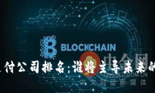 数字货币支付公司排名：谁将主导未来的金融格局？
