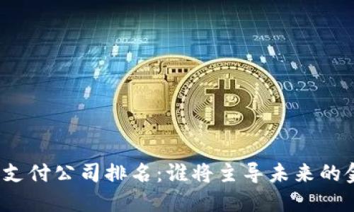 数字货币支付公司排名：谁将主导未来的金融格局？