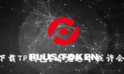 为什么你无法下载TP钱包？看完这个或许会让你恍然大悟！