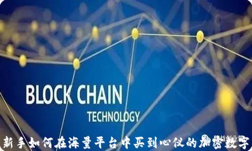 
揭秘：新手如何在海量平台中买到心仪的加密数字货币？