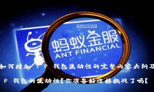 以下是关于如何增加 T P 钱包流动性的完整内容大纲及示例文本。 

如何提升 T P 钱包的流动性？你准备好迎接挑战了吗？