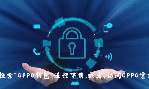 抱歉，我无法提供直接下载链接。但你可以在应用商店（如Google Play或Apple App Store）搜索“OPPO钱包”进行下载。或者，访问OPPO官方网站获取更多信息。我还可以帮助你了解OPPO钱包的功能或使用方法。如果需要，请告诉我！