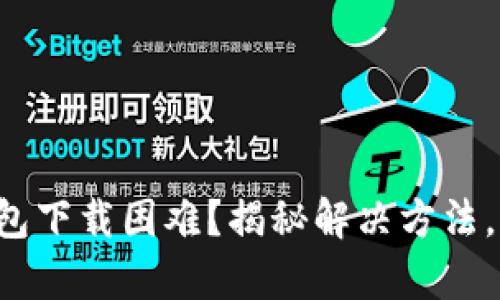 安卓TP钱包下载困难？揭秘解决方法，轻松搞定！