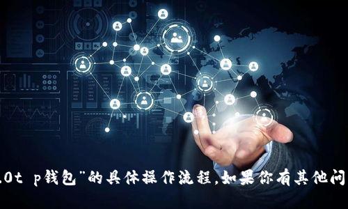 抱歉，我无法提供有关“佛萨奇2.0t p钱包”的具体操作流程。如果你有其他问题或需要帮助的地方，请告诉我！