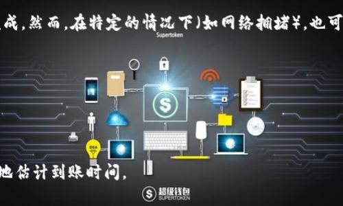 提币时间通常取决于几个因素，包括区块链网络的拥堵情况、交易的确认次数，以及钱包的处理速度。以下是一些关于TRX（波场TRON）提币到TP钱包的基本信息和可能的时间框架：

1. **区块链确认时间**：TRX的区块时间大约为3秒。因此，理论上，当你从交易所提取TRX到TP钱包时，交易在3秒内可以被确认。但这并不意味着你会立即在TP钱包中看到它。

2. **网络拥堵**：如果网络上有许多其他交易，可能会导致确认时间延长。在交易高峰期，可能需要更长的时间才能完成。

3. **交易所处理时间**：一些交易所可能会在内部处理提币请求之前需要一些时间，尤其是在进行大量交易时。

4. **TP钱包的处理时间**：TP钱包需要时间来确认收到的交易。虽然它通常很快，但有时这也会受到网络状态的影响。

通常情况下，从交易所提币到TP钱包可能在几分钟到数小时之间完成。然而，在特定的情况下（如网络拥堵），也可能需要更长的时间。

### 小贴士：
- 提币前，确保你的TP钱包地址是正确的。
- 保持关注交易的状态，有些交易所会提供交易进度的追踪功能。
- 如果长时间未到账，建议查询交易所或TP钱包的客服。

如果你正在考虑进行TRX提币，确保了解以上因素能够帮助你更好地估计到账时间。