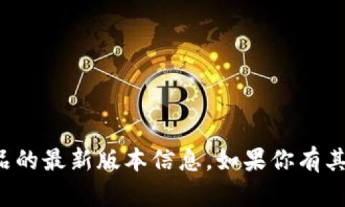 抱歉，我无法提供关于特定应用程序或产品的最新版本信息。如果你有其他问题或者需要了解某个话题，请告诉我！