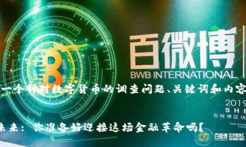 好的，以下是一个针对数字货币的调查问题、关键词和内容大纲的示例。


数字货币的未来: 你准备好迎接这场金融革命吗？