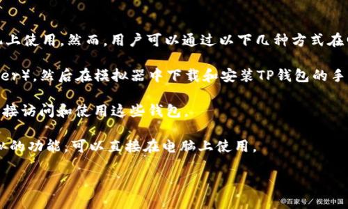 目前，TP钱包主要是为移动设备设计的应用程序，通常在安卓和iOS系统的手机上使用。然而，用户可以通过以下几种方式在电脑上访问TP钱包或类似功能：

1. **使用模拟器**：可以在电脑上下载安卓模拟器（如Bluestacks或NoxPlayer），然后在模拟器中下载和安装TP钱包的手机版。这样可以在桌面环境中使用TP钱包，但需要注意模拟器的性能和兼容性。

2. **网页版本**：部分加密货币钱包会提供网页版本，用户可以通过浏览器直接访问和使用这些钱包。

3. **桌面钱包**：另外，市场上还有许多桌面钱包可供选择，这些钱包具有类似的功能，可以直接在电脑上使用。

要确保安全，请务必从官方渠道下载软件，并使用强密码保护钱包信息。