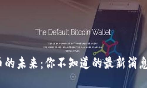 数字货币的未来：你不知道的最新消息与趋势？