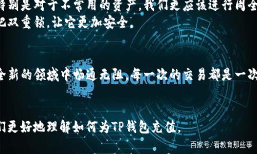 理解您的需求，下面是关于如何为TP钱包（Transfer Protocol Wallet）充值的详细内容。将提供一个引人入胜的、相关的关键词，以及内容大纲。

:
如何轻松为TP钱包充值？揭开数字货币的神秘面纱！

关键词:
TP钱包, 充值方法, 数字货币, 钱包安全

内容大纲:
1. 引言：数字货币的崛起和TP钱包的重要性
   - 数字货币的背景及其流行原因
   - TP钱包作为数字资产的管理工具

2. 理解TP钱包：它是什么以及它的作用
   - TP钱包的功能介绍
   - TP钱包的优势与独特之处

3. 充值前的准备工作：确保您的安全
   - 如何安全下载TP钱包
   - 注意事项：防范诈骗和安全问题

4. 步骤一：选择充值方式
   - 通过银行转账充值
   - 使用第三方平台充值
   - 使用其他数字货币进行充值

5. 步骤二：充值流程详细解读
   - 具体充值步骤及操作细节
   - 实际案例：一步一步教你完成充值

6. 步骤三：充值后如何确认
   - 如何检查充值状态
   - 常见问题解答

7. 提升财务安全的智慧：保护您的TP钱包
   - 冷钱包与热钱包的比较
   - 其他安全建议和最佳实践

8. 总结：让数字货币充值变得简单而安全
   - 重温每个步骤的重要性
   - 鼓励用户探索和投资数字货币

---

## 内容主体

引言：数字货币的崛起和TP钱包的重要性
在信息技术快速发展的今天，数字货币如雨后春笋般崛起，它的影响已经深刻到我们生活的方方面面。使用数字货币不仅可以提高交易的效率，还能提供更加广泛的投资机会。而TP钱包，作为连接用户与数字资产之间的桥梁，其重要性显而易见。
想象一下，生活就像一场冒险，当你在这片数字海洋中航行时，TP钱包就是你手中的舵，让你在风浪中稳稳掌控方向。

理解TP钱包：它是什么以及它的作用
TP钱包是用于存储和管理数字货币的工具，它不仅能帮助用户进行资金的管理，还能随时随地进行交易。就像一个数字银行，它不仅安全可靠，还能帮助你随时把握市场瞬息万变的趋势。
通常情况下，TP钱包分为热钱包和冷钱包，前者用于频繁交易，后者则更注重安全。其实，选择哪种钱包，就像选择一件合适的衣服，适合自己的才是最好的。

充值前的准备工作：确保您的安全
在为TP钱包充值之前，安全是第一位的。首先，要果断选择官方渠道来下载TP钱包应用，防止下载到假冒软件。在这个信息泛滥的时代，保护自己的数字资产就是我们保护财富的一种方式。
在你开始充值之前，不妨先考虑一下你的网络环境，就如同在大海中航行之前要了解气候变化，这样才能确保航行的安全。

步骤一：选择充值方式
TP钱包支持多种充值方式，包括银行转账、第三方支付平台、以及通过其他数字货币进行充值。每种方式都有其自身的特点，就像一张精美的地图，指引着你找到最便捷的道路。
如果你选择银行转账，确保你的转账信息正确无误；使用第三方平台时，选择信誉良好的服务商；而通过其他数字货币充值，则需要提前了解相关的兑换比例和手续费。

步骤二：充值流程详细解读
无论你选择哪种方法，充值的第一步都是打开TP钱包，登录你的账户。接下来，跟随着应用中的指引，输入充值金额和所需的信息。这一过程就像是精心制作一份美味的菜肴，每一步都要细致入微。
比如，若选择通过银行转账，你需要输入你的开户行信息和转账金额。这时，TP钱包就如同你的厨师，帮你调配出属于你的数字财富盛宴。

步骤三：充值后如何确认
在完成充值后，确认交易状态是必不可少的一步。返回TP钱包首页，你可以查看余额变化或者查看交易记录。这一过程就像是等待面包出炉，你的期待会让你更加关注每一步变化。
如果充值遇到困难，不要惊慌，许多钱包都提供客服支持，你可以寻求专业帮助，就如同航行途中使用导航仪来指引方向。

提升财务安全的智慧：保护您的TP钱包
数字资产的安全性不仅仅依靠TP钱包本身，还需要用户的配合。使用冷钱包可以大幅提升安全性，特别是对于不常用的资产，我们更应该进行周全规划。想象一下，安全就像银行的保险箱，只有妥善存放，财富才能安然无恙。
此外，建议定期检查账户安全，利用复杂的密码组合和二次验证机制，这就像是给你的宝藏加上一把双重锁，让它更加安全。

总结：让数字货币充值变得简单而安全
数字货币的世界充满了无限的可能，掌握为TP钱包充值的方法，就如同打开了一扇窗，让你在这个全新的领域中畅通无阻。每一次的交易都是一次新的冒险，而每一笔资金的流动都是对未来的一次投资。
捂紧你的钱包，拥抱数字未来，愿我们都能在这场数字财富的旅程中顺利前行。

通过以上结构和内容，我们不仅能够为用户提供丰富的充实信息，还能增强用户的阅读体验，让他们更好地理解如何为TP钱包充值。