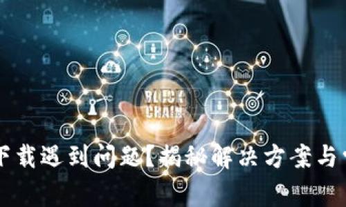 T P钱包下载遇到问题？揭秘解决方案与常见误区！