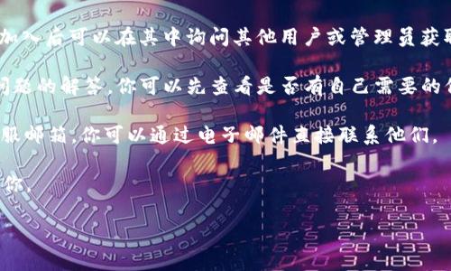 要联系TP钱包的客服，可以按照以下步骤进行：

1. **访问官网**：首先，打开TP钱包的官方网站（https://www.tokenpocket.pro/）。官网通常会提供客服的最新联系方式和服务渠道。

2. **联系客服入口**：在官网首页，寻找“客服”或“联系我们”的链接，通常在页面底部或者顶部菜单中可以找到。

3. **使用社交媒体**：TP钱包可能会在社交媒体平台（如Twitter、Telegram、Facebook等）上提供客户服务。你可以在这些平台上搜索“TP钱包”或者“TokenPocket”来找到他们的官方账号，并通过私信咨询。

4. **加入社区频道**：TP钱包有可能在Telegram或Discord等平台有用户社区，加入后可以在其中询问其他用户或管理员获取帮助。

5. **FAQ和帮助中心**：官网上通常会有FAQ或帮助中心，里面包含了很多常见问题的解答，你可以先查看是否有自己需要的信息。

6. **发送电子邮件**：如果以上方法都无法解决你的问题，通常官网上会提供客服邮箱，你可以通过电子邮件直接联系他们。

建议在联系时，清晰描述你的问题或需求，提供相关信息，以便客服能够快速帮助你。

希望这些信息能帮到你！