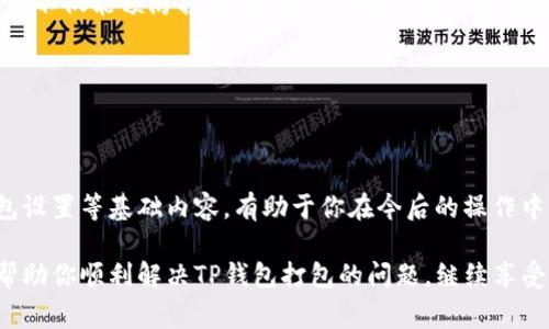 如果你的TP钱包（Trust Wallet）在打包过程中遇到问题，可能会导致交易未能完成。这种情况可能会令用户感到困惑和不安，因为交易的延迟不仅影响资金流动，还可能错过投资机会。以下是一些常见的解决方法和应对策略，帮助你有效解决TP钱包打包中的问题。

1. 检查网络连接
网络连接不稳定可能会导致TP钱包的打包过程受阻。确保你设备的网络连接是稳定的，尝试切换到其他Wi-Fi网络或使用移动数据，看看是否能解决问题。

2. 查看交易状态
在TP钱包中，你可以通过“交易记录”查看当前交易的状态。如果显示为“待处理”，可能是因为网络拥堵或矿工费用过低。可以通过相应功能重发交易，增加矿工费用，来加快交易的打包速度。

3. 调整矿工费用
当你的交易被卡在打包状态，可能是因为设置的矿工费用过低。矿工费用越高，交易被矿工处理的优先级越高。你可以在发送新的交易时，尝试提高矿工费用。

4. 等待网络恢复
如果网络拥堵问题比较严重，你可能需要耐心等待。在极端情况下，交易可能会在数小时内或甚至更长时间内被处理。保持冷静，定期查看交易状态。

5. 联系TP钱包客服
如果以上方法均无法解决问题，建议联系TP钱包的客服支持。他们可以提供更详细的技术支持，并帮助你解决交易打包的问题。

6. 备份钱包信息
无论在进行交易之前，还是遇到问题时，确保你的钱包信息和种子短语已备份，以防意外情况发生。备份钱包信息不仅能预防损失，还能在你换设备或重新安装钱包时使用。

7. 定期更新钱包
确保你使用的TP钱包是最新版本，定期检查并更新钱包版本，可以防止一些因软件过时而导致的问题。

8. 学习相关知识
理解区块链和加密货币的基本知识可以帮助你更好地应对类似问题。多了解有关交易确认时间、网络费用、钱包设置等基础内容，有助于你在今后的操作中更加游刃有余。

在加密货币的世界里，问题和挑战随时可能出现，做好充分的准备是确保你资产安全的关键。希望这些建议能帮助你顺利解决TP钱包打包的问题，继续享受数字货币带来的便利与乐趣。