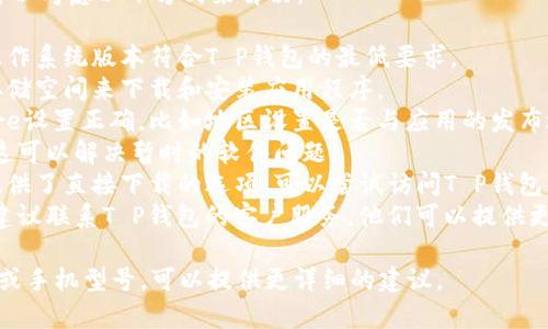 关于“T P钱包苹果手机下载不了”的问题，可以考虑以下方式来解决：

1. **检查系统要求**：确保你的苹果设备操作系统版本符合T P钱包的最低要求。 
2. **存储空间**：检查设备是否有足够的存储空间来下载和安装应用程序。
3. **App Store设置**：确保你的App Store设置正确，比如地区设置是否与应用的发布地区匹配。
4. **重启设备**：尝试重启你的设备，有时这可以解决暂时的软件问题。
5. **直接访问官网**：有些钱包应用可能提供了直接下载的选项，可以尝试访问T P钱包的官方网站，查看是否提供了其它下载方式。
6. **联系客服**：如果仍然无法解决问题，建议联系T P钱包的客户服务，他们可以提供更具体的帮助。

如果你有进一步的具体信息，比如错误提示或手机型号，可以提供更详细的建议。