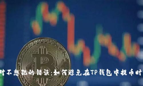 你绝对不想犯的错误:如何避免在TP钱包中提币时出错?
