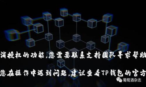 在这里，我可以为您提供一些关于如何取消TP钱包中DApp授权的基本步骤。请注意，具体步骤可能因您的TP钱包版本或应用更新而有所不同。

### TP钱包取消DApp授权的步骤

1. **打开TP钱包**  
   首先，启动您的TP钱包应用程序，并确保已成功登录到您的账户。

2. **访问“授权管理”**  
   在TP钱包的主界面，找到“设置”或“钱包管理”选项。根据您的版本，可能会有一个单独的“授权管理”选项。

3. **查看已授权的DApp**  
   进入“授权管理”后，您将看到所有已授权的DApp列表。每个DApp旁边通常会有相应的授权状态。

4. **选择并取消授权**  
   找到您希望取消授权的DApp，点击进入该DApp的详细信息页面。在这里，您应该可以找到“取消授权”或者“解绑”等选项。点击确认即可完成操作。

5. **确认取消**  
   系统可能会提示您确认取消操作，确认后，DApp将不再拥有访问您的钱包或余额的权限。

### 注意事项

- **定期检查授权**：确保定期检查已授权的DApp，以保护您的资产安全。
- **更新应用**：保持TP钱包应用程序更新，以确保所有功能正常。
- **小心钓鱼网站**：在使用DApp时，请务必确认网站的安全性，避免把资金暴露在潜在的风险中。

### 常见问题

- **我可以恢复已取消的授权吗？**  
  取消授权后，您需要手动再次批准DApp的访问。

- **为什么有些DApp不允许取消授权？**  
  某些DApp可能会由于权限设置的原因，不提供取消授权的功能，您需要联系支持团队寻求帮助。

以上是关于TP钱包取消DApp授权的基本指南。如果您在操作中遇到问题，建议查看TP钱包的官方帮助文档或联系客服以获得进一步支持。