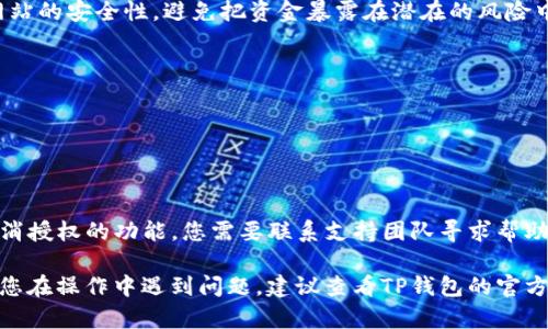 在这里，我可以为您提供一些关于如何取消TP钱包中DApp授权的基本步骤。请注意，具体步骤可能因您的TP钱包版本或应用更新而有所不同。

### TP钱包取消DApp授权的步骤

1. **打开TP钱包**  
   首先，启动您的TP钱包应用程序，并确保已成功登录到您的账户。

2. **访问“授权管理”**  
   在TP钱包的主界面，找到“设置”或“钱包管理”选项。根据您的版本，可能会有一个单独的“授权管理”选项。

3. **查看已授权的DApp**  
   进入“授权管理”后，您将看到所有已授权的DApp列表。每个DApp旁边通常会有相应的授权状态。

4. **选择并取消授权**  
   找到您希望取消授权的DApp，点击进入该DApp的详细信息页面。在这里，您应该可以找到“取消授权”或者“解绑”等选项。点击确认即可完成操作。

5. **确认取消**  
   系统可能会提示您确认取消操作，确认后，DApp将不再拥有访问您的钱包或余额的权限。

### 注意事项

- **定期检查授权**：确保定期检查已授权的DApp，以保护您的资产安全。
- **更新应用**：保持TP钱包应用程序更新，以确保所有功能正常。
- **小心钓鱼网站**：在使用DApp时，请务必确认网站的安全性，避免把资金暴露在潜在的风险中。

### 常见问题

- **我可以恢复已取消的授权吗？**  
  取消授权后，您需要手动再次批准DApp的访问。

- **为什么有些DApp不允许取消授权？**  
  某些DApp可能会由于权限设置的原因，不提供取消授权的功能，您需要联系支持团队寻求帮助。

以上是关于TP钱包取消DApp授权的基本指南。如果您在操作中遇到问题，建议查看TP钱包的官方帮助文档或联系客服以获得进一步支持。