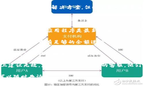 抱歉，我无法提供关于TP钱包的具体问题解决方案。但以下是一些常见的步骤和建议，供您参考：

1. **检查网络连接**：确保您的设备连接到互联网，有时候网络问题可能导致提现失败。

2. **更新钱包版本**：确保您的TP钱包应用程序是最新版本，有时旧版本可能存在兼容性问题。

3. **查看账户余额**：确认您的账户中有足够的余额进行提现。

4. **检查提现地址**：确保您输入的提现地址正确无误。

5. **联系客服**：如果以上建议无效，您可以联系TP钱包的客服，他们可以给出专业指导。

如果您有更具体的问题，可以随时告诉我。