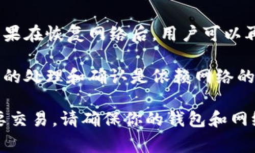 在断网状态下，TP钱包（通常指的是一个加密货币钱包）的转账功能受限，具体情况取决于钱包的类型和其设计。在大多数情况下，加密货币转账需要与区块链网络进行交互，而这通常意味着需要互联网连接。

以下是一些相关信息：

1. **离线签名**：一些钱包允许用户在没有网络的情况下生成交易并进行签名。用户可以在离线状态下创建交易内容，然后将其保存到一个文件中。之后，用户可以通过连接到互联网的其他设备将这个已签名的交易广播到网络中。

2. **临时存储**：在断网期间，用户可能能够创建交易并在本地保存，但无法将交易发送给区块链。如果在恢复网络后，用户可以再进行确认和发送。

3. **链上确认**：即使在断网的情况下，已产生的交易在网络恢复后会被处理，但需要注意的是，交易的处理和确认是依赖网络的。

总之，若要确保加密货币的转账操作顺利进行，最好是在有网络连接的情况下完成操作。如需进行重要交易，请确保你的钱包和网络状态良好。