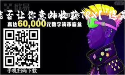 关于“TP钱包存U领TRX”的问题，可以带有一定的悬念性，例如：“TP钱包存U，能否让你意外收获TRX？”这是一个适合大众且易于的。以下是相应的标签与关键词，内容大纲和主题内容。


TP钱包存U，能否让你意外收获TRX？