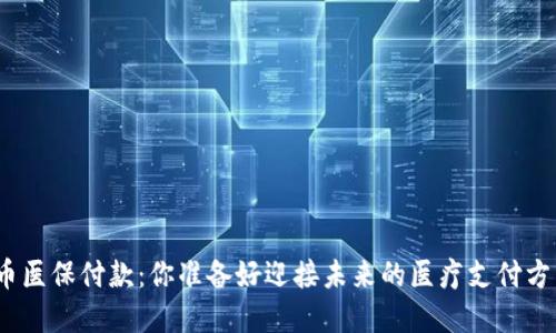 数字货币医保付款：你准备好迎接未来的医疗支付方式了吗？