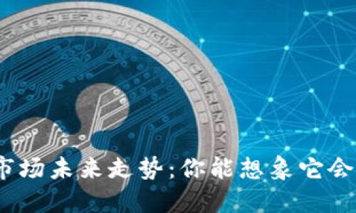数字货币市场未来走势：你能想象它会去向何方？