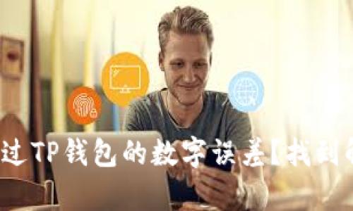 你有没有经历过TP钱包的数字误差？找到解决办法了吗？