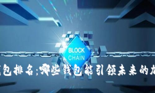 全球区块链钱包排名：哪些钱包能引领未来的加密货币之路？