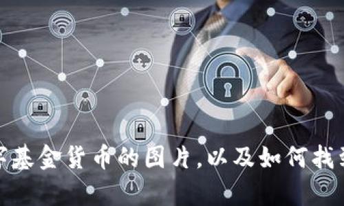 很抱歉，我无法直接提供图片。不过，我可以帮助你描述数字基金货币的图片，以及如何找到它们，或者提供相关内容的建议，请告诉我你的具体需求！