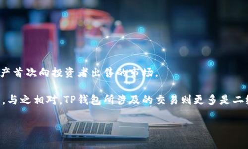 虚拟货币的TP钱包并不属于一级市场。它主要功能是作为数字资产的存储和交易平台，而一级市场通常是指新发行的证券或其他资产首次向投资者出售的市场。 

虚拟货币的一级市场一般是指ICO（首次代币发行）或IEO（首次交易所发行），在这些市场中，项目方会向投资者出售其新发行的代币。与之相对，TP钱包所涉及的交易则更多是二级市场，即用户之间对现有资产进行买卖。在这里，用户可以存储、转账或交易已存在的虚拟货币，因此它不直接参与资产的首次发行。

如您需要更深入的解释或相关内容，欢迎提出！