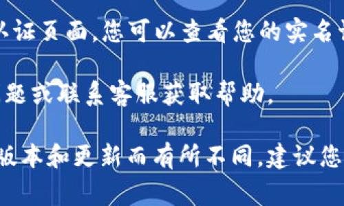 在 t p 钱包中查看实名认证的步骤通常如下：

1. **打开 t p 钱包**：首先，确保您的手机上已经安装并登录 t p 钱包。

2. **进入个人中心**：在应用的主界面上，找到并点击下面的“个人中心”或“我的”选项。

3. **查找实名认证选项**：在个人中心中，寻找“实名认证”或者“身份信息”等相关选项。

4. **查看实名认证状态**：点击进入实名认证页面，您可以查看您的实名认证状态，是已认证、未认证，或者是审核中。

如果无法找到相关选项，您可以查看常见问题或联系客服获取帮助。

请注意，以上步骤可能会根据 t p 钱包的版本和更新而有所不同，建议您查看官方说明或帮助中心以获取最新信息。