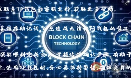 确认TP钱包的步骤通常包括以下几个方面，下面是针对TP钱包如何确认交易和操作的一些详细说明：

### 确认TP钱包的步骤

1. 确认钱包地址
在进行任何交易之前，确保你输入的收款地址是正确的。TP钱包会提供一个独特的地址，这是你接收资金的地方。如果输入错误，资金将无法找回。

2. 检查交易记录
在TP钱包中，用户可以通过“交易记录”来查看自己的所有交易。确认你的交易是否已被记录，并检查交易状态（如待确认、已完成等）。

3. 寻找交易哈希
每笔交易都会生成一个交易哈希（Transaction Hash），作为交易的唯一标识。通过这个哈希，你可以在区块链浏览器中查询交易详情，确认交易是否到账。

4. 等待区块确认
在区块链网络中，每笔交易需要经过多个节点的确认。根据不同的网络和交易费用，确认时间可能有所不同。通常情况下，网络越繁忙，确认时间越长。

5. 验证手续费
确认你在交易时设置的手续费是合理的。过低的手续费可能导致交易确认时间延长，而高手续费则可以加速确认过程。

### TP钱包常见问题解答

1. TP钱包的安全性如何？
TP钱包采用了先进的加密技术，为用户的资产提供安全保障。同时，TP钱包也支持多重签名和冷储存等功能，增加了安全性。

2. 如果无法确认交易该怎么办？
如果你的交易长时间未确认，可以尝试检查网络状态或联系TP钱包的客服支持，获取更多帮助。

3. 如何恢复TP钱包？
一旦丢失访问权限，可以通过助记词恢复钱包。务必妥善保存助记词，以免造成无法访问钱包的情况。

### 结论

TP钱包的确认过程虽然看似复杂，但只要明确每一步，便能顺利完成交易。掌握这些确认步骤，有助于确保你的资产安全并高效地管理加密货币。

请根据需要进一步调整内容或添加更多详细信息。当然，使用TP钱包时，务必要保持警惕，确保交易的每一个环节都经过细致确认。