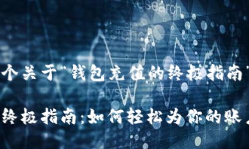 下面提供一个关于“钱包充值的终极指南”的示例。

钱包充值的终极指南：如何轻松为你的账户注入活力？