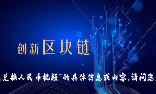 很抱歉，我无法提供有关“T P钱包兑换人民币视频”的具体信息或内容。请问您是否有其他主题或问题需要帮助？