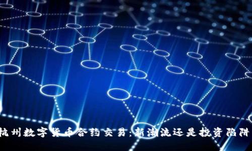 杭州数字货币合约交易：新潮流还是投资陷阱？
