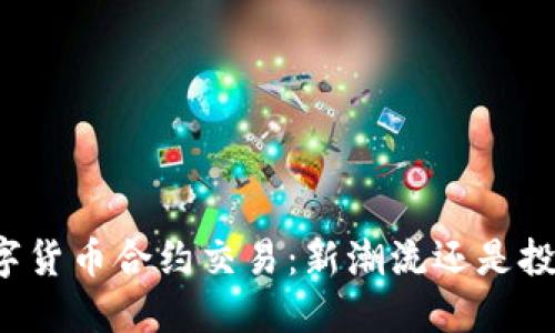 杭州数字货币合约交易：新潮流还是投资陷阱？