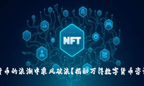 如何在数字货币的浪潮中乘风破浪？揭秘万得数字货币咨询的独特优势