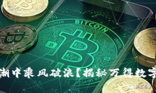 如何在数字货币的浪潮中乘风破浪？揭秘万得数字货币咨询的独特优势