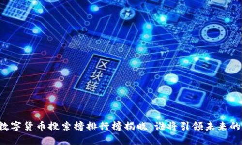 当前国外数字货币搜索榜排行榜揭晓：谁将引领未来的投资潮流？