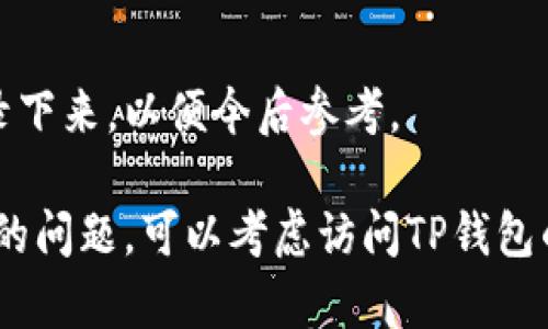 在使用TP钱包时，你可能会遇到一些问题或需要帮助，这时联系客服是一个不错的选择。以下是关于TP钱包联系客服的详细步骤和信息。

步骤一：打开TP钱包应用
首先，确保你已经在手机上下载并安装了TP钱包应用。打开应用后，你将看到主界面。

步骤二：访问“设置”或“帮助”菜单
在应用的首页，你可以找到一个“设置”或“帮助”选项，这通常位于右上角或底部菜单中。点击进入该选项。

步骤三：寻找联系客服的选项
在“设置”或“帮助”菜单中，滚动查找“联系客服”或“在线支持”相关的选项。通常，TP钱包会提供多种联系方式，包括电话、邮件和在线聊天。

步骤四：选择联系方式
根据你的需求选择合适的联系方式。如果你希望立即得到帮助，可以选择在线聊天。如果问题较复杂或需要详细说明，发送邮件可能更合适。

步骤五：提供必要的信息
无论你选择哪种联系方式，准备好相关信息是非常重要的。包括你的账户信息、具体问题描述以及任何可能的附件（如截图）都可以帮助客服更快地解决问题。

步骤六：等待客服回复
提交请求后，请耐心等待客服的回复。根据联系渠道的不同，回复时间可能会有所不同。保持应用的消息通知打开，以便及时接收回复。

步骤七：记录解决方案
当客服回复你并提供解决方案时，建议将重要的信息和步骤记录下来，以便今后参考。

通过以上步骤，你应该能够顺利地联系客服。如果遇到无法解决的问题，可以考虑访问TP钱包的官方网站或社区论坛，寻找更多的帮助和资源。