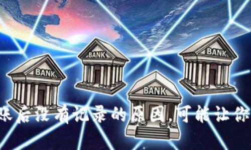 TP钱包转账后没有记录的原因，可能让你大吃一惊！