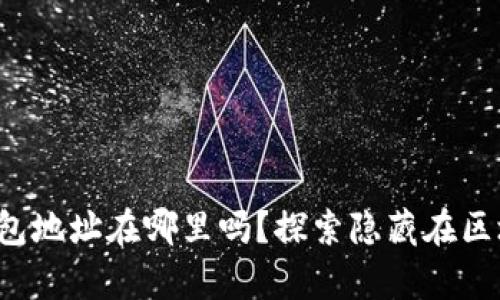 你知道你的以太坊钱包地址在哪里吗？探索隐藏在区块链深处的财富之钥！