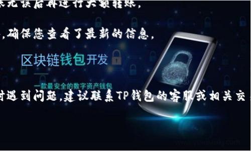 关于TP钱包是否可以转账到交易所的问题，这是一个复杂的话题，涉及到多种因素，比如交易所的政策、TP钱包的具体功能以及区块链技术的支持等。下面我将详细解答这个问题，并提供一些相关信息。

### TP钱包转账至交易所的可能性

首先，我们需要理解TP钱包的基本功能。TP钱包（Trust Wallet）是一种去中心化的数字货币钱包，支持多种加密货币的存储和管理。用户可以在钱包中接收、存储和转账加密货币。

通常情况下，TP钱包应该是可以将其持有的加密货币转账到交易所的，前提是：

1. **交易所支持的币种**：确保您要转账的加密货币在目标交易所是可以交易的。如果交易所不支持某种币种，转账自然无法完成。

2. **区块链网络状态**：有时，区块链网络的拥堵会影响转账的速度和成功率。在这种情况下，转账可能会出现延迟或失败。

3. **正确的地址和网络选择**：在转账过程中，必须确保输入的交易所地址是正确的，并选择与该币种相匹配的网络。如果输入错误的地址或错选网络，会导致转账失败或者资产丢失。

### 关键注意事项

在进行任何转账操作时，请遵循以下关键注意事项：

- **双重检查地址**：确保目标地址准确无误，此步骤可以避免因人为错误导致的资产损失。
  
- **小额测试**：如果您不确定转账是否成功，可以先进行小额测试，确认转账无误后再进行大额转账。

- **查看官方信息**：一些交易所会在出现系统更新或政策改变时，发布公告。确保您查看了最新的信息。

### 结论

综上所述，TP钱包是可以转账到交易所的，只要满足上述条件。如果您在操作时遇到问题，建议联系TP钱包的客服或相关交易所的客服以获取帮助。切勿轻信不明来源的信息，以免上当受骗。

希望这解答能够帮助到您！如果您有其他任何疑问，欢迎随时提出。